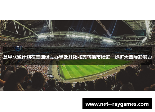 意甲联盟计划在美国设立办事处开拓北美转播市场进一步扩大国际影响力