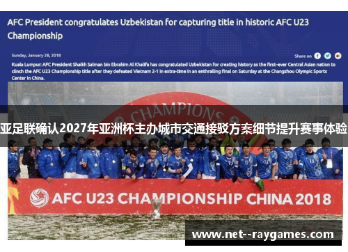 亚足联确认2027年亚洲杯主办城市交通接驳方案细节提升赛事体验